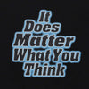 IT DOES MATTER WHAT YOU THINK T-SHIRT